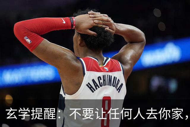 玄学提醒：不要让任何人去你家，记住，是任何人